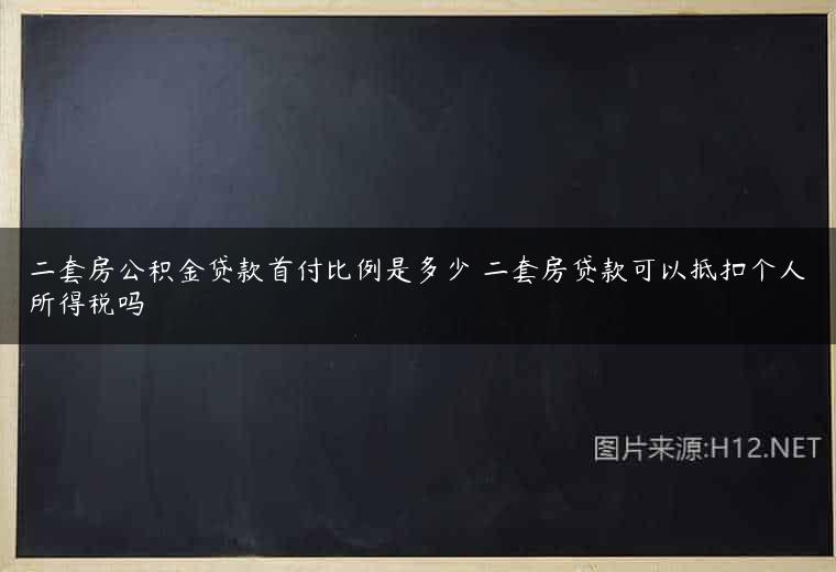 二套房公积金贷款首付比例是多少 二套房贷款可以抵扣个人所得税吗