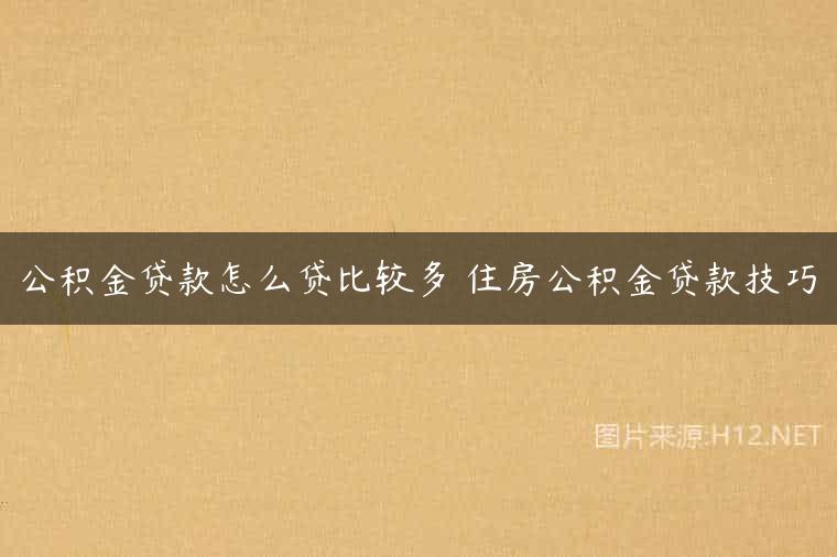 公积金贷款怎么贷比较多 住房公积金贷款技巧