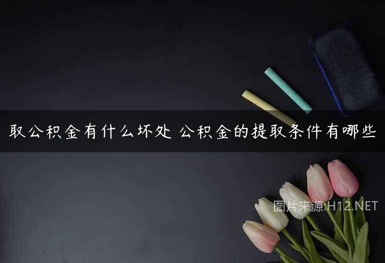 取公积金有什么坏处 公积金的提取条件有哪些