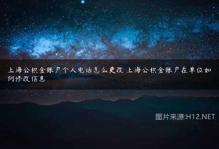 上海公积金账户个人电话怎么更改 上海公积金账户在单位如何修改信息