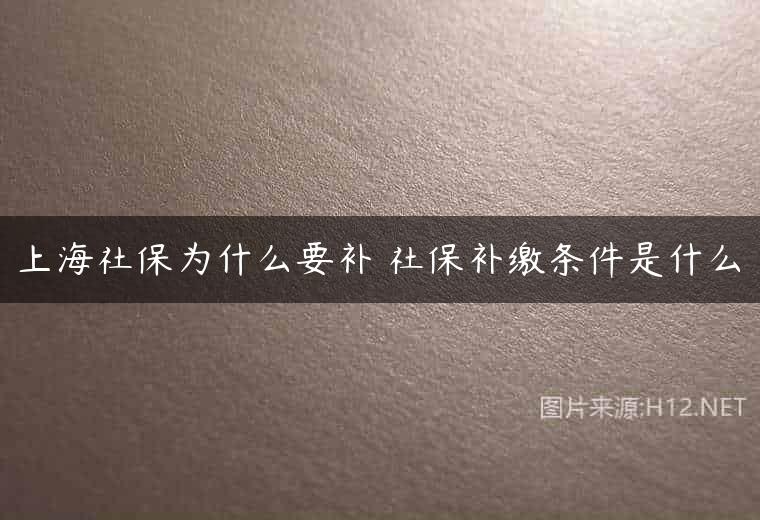 上海社保为什么要补 社保补缴条件是什么