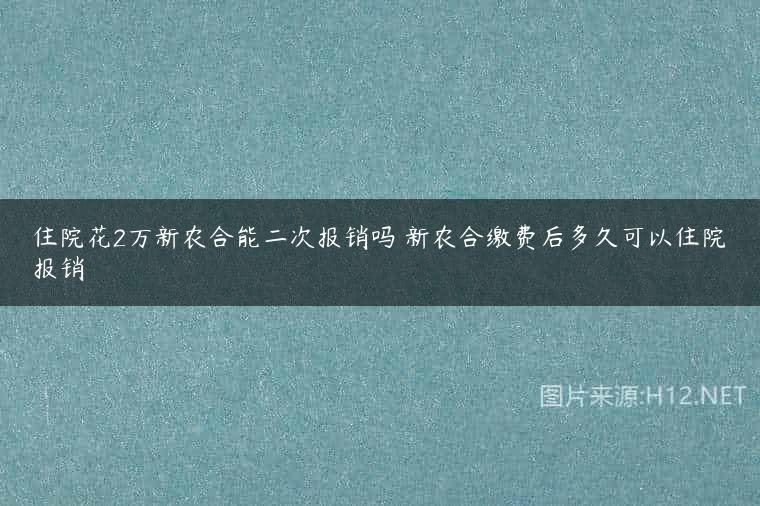 住院花2万新农合能二次报销吗 新农合缴费后多久可以住院报销