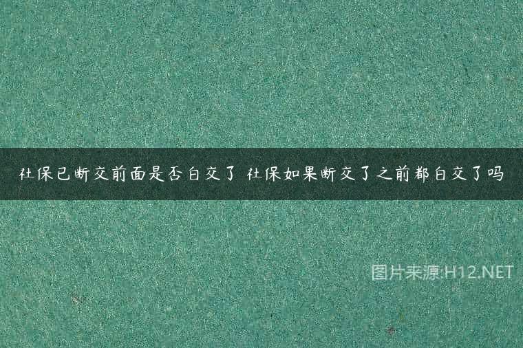 社保已断交前面是否白交了 社保如果断交了之前都白交了吗