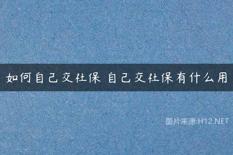 如何自己交社保 自己交社保有什么用