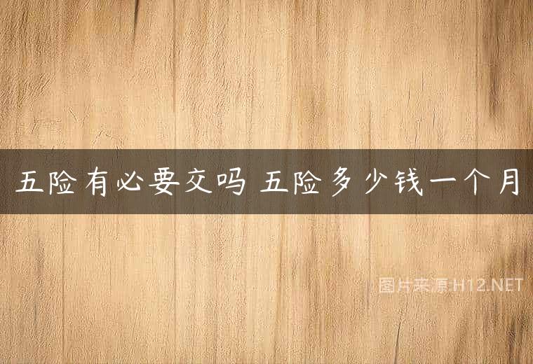 五险有必要交吗 五险多少钱一个月