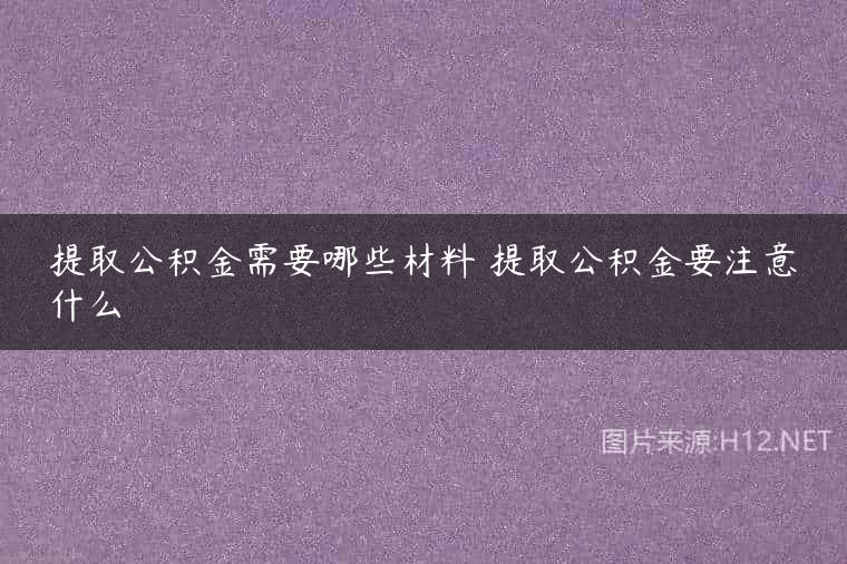 提取公积金需要哪些材料 提取公积金要注意什么