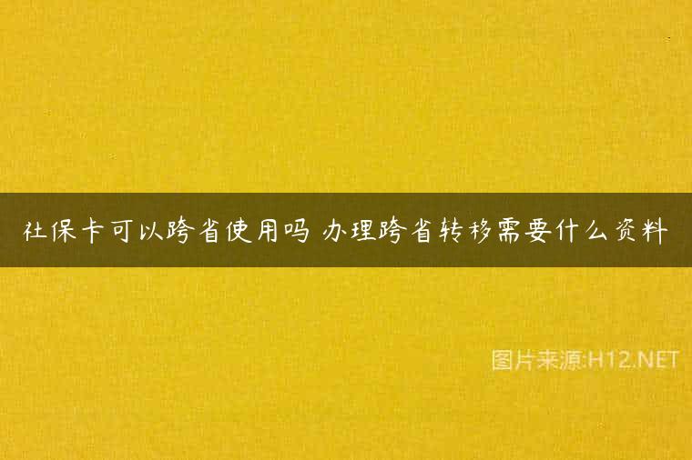 社保卡可以跨省使用吗 办理跨省转移需要什么资料