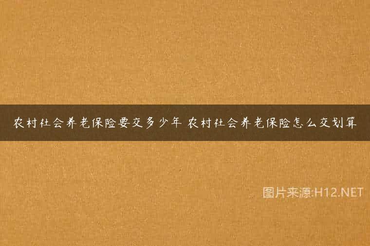 农村社会养老保险要交多少年 农村社会养老保险怎么交划算