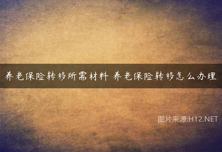 养老保险转移所需材料 养老保险转移怎么办理