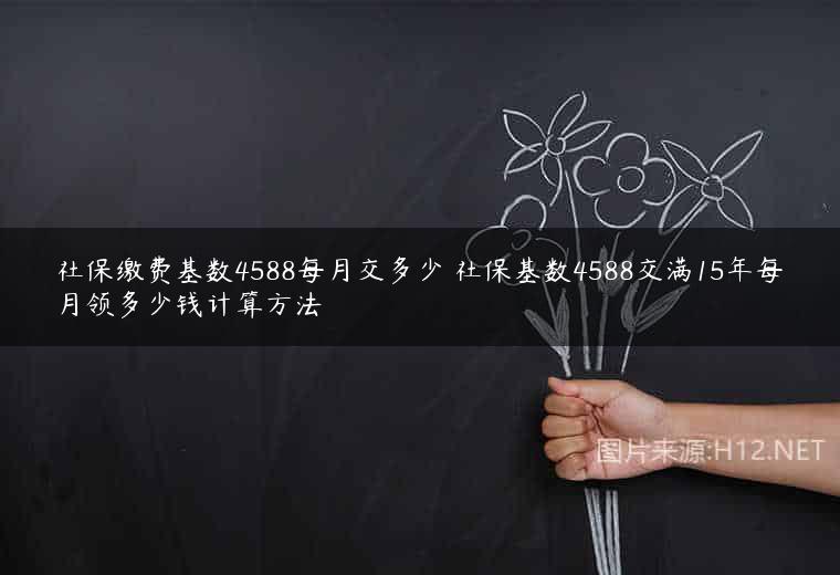社保缴费基数4588每月交多少 社保基数4588交满15年每月领多少钱计算方法