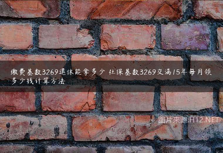 缴费基数3269退休能拿多少 社保基数3269交满15年每月领多少钱计算方法