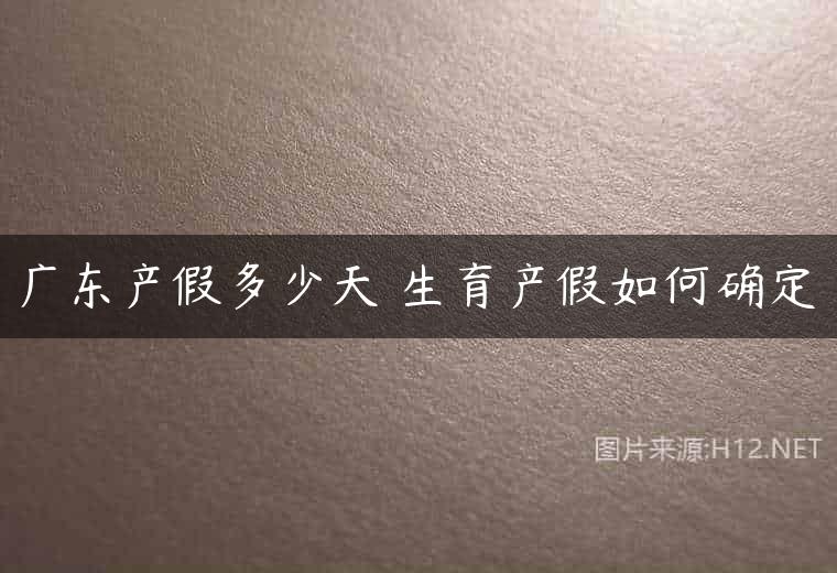广东产假多少天 生育产假如何确定