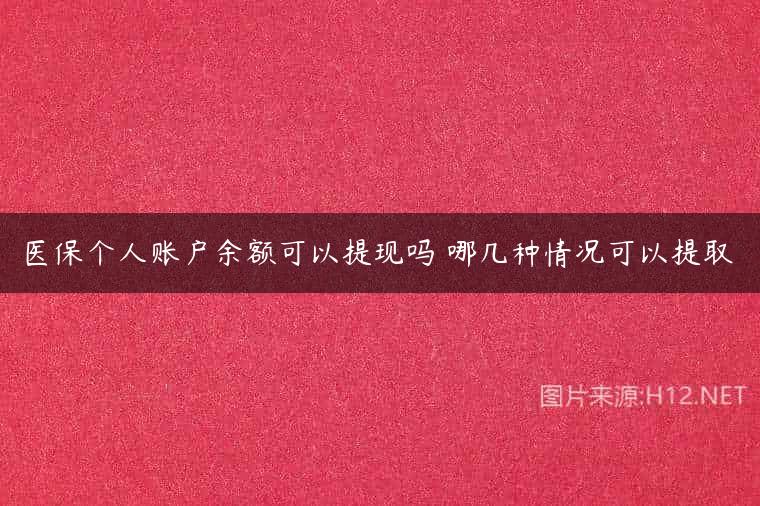 医保个人账户余额可以提现吗 哪几种情况可以提取