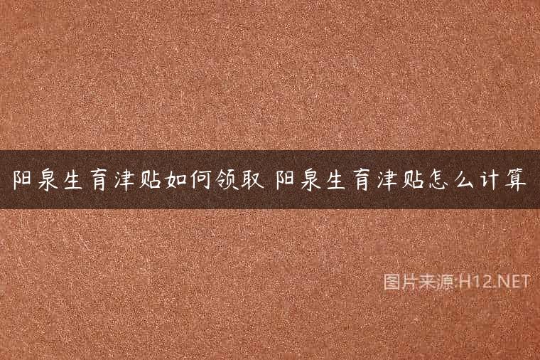 阳泉生育津贴如何领取 阳泉生育津贴怎么计算