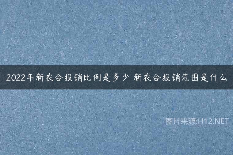 2022年新农合报销比例是多少 新农合报销范围是什么