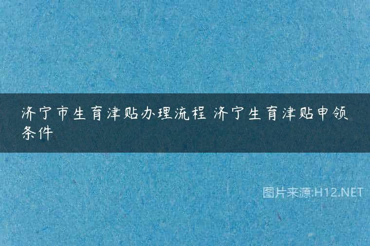 济宁市生育津贴办理流程 济宁生育津贴申领条件