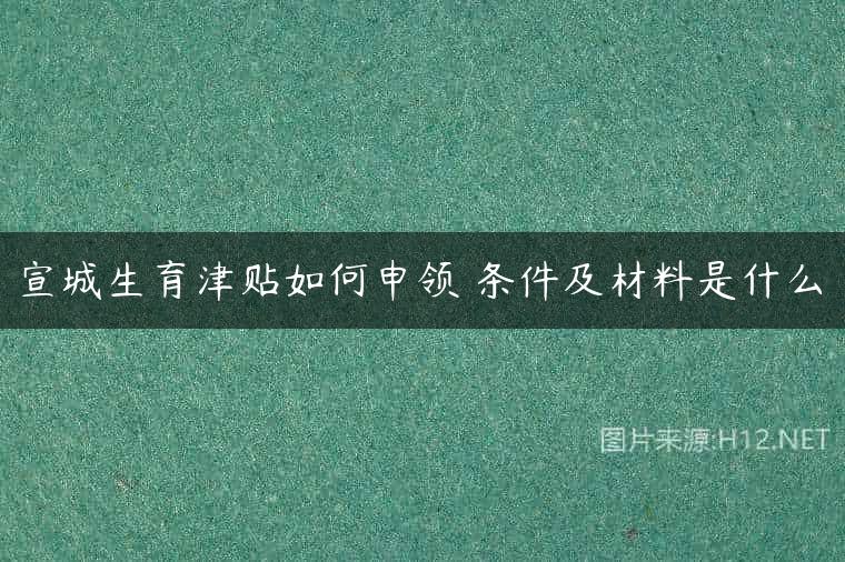 宣城生育津贴如何申领 条件及材料是什么