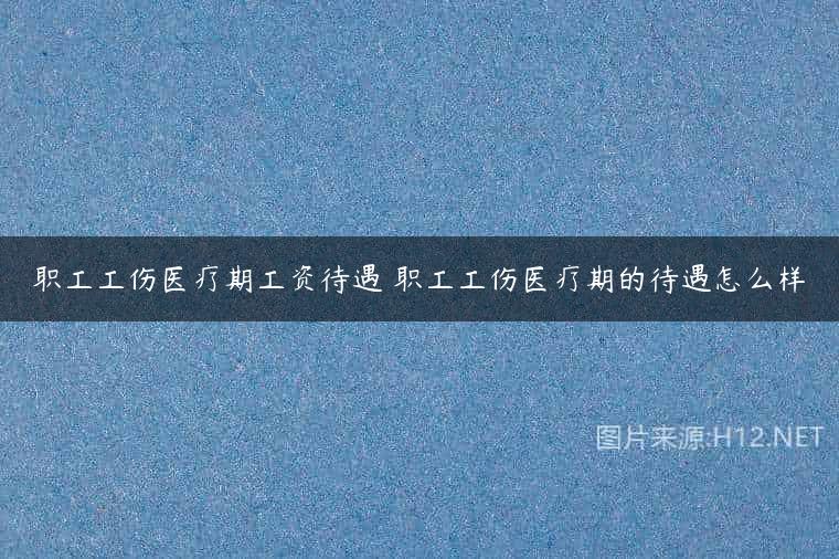 职工工伤医疗期工资待遇 职工工伤医疗期的待遇怎么样
