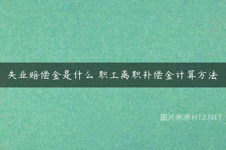 失业赔偿金是什么 职工离职补偿金计算方法