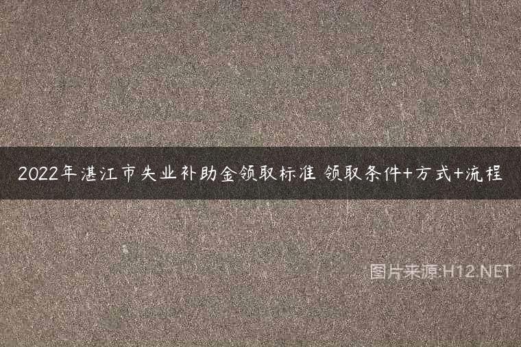 2022年湛江市失业补助金领取标准 领取条件+方式+流程