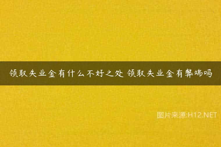 领取失业金有什么不好之处 领取失业金有弊端吗
