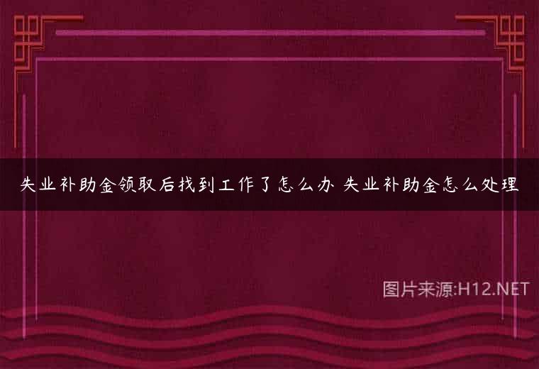 失业补助金领取后找到工作了怎么办 失业补助金怎么处理