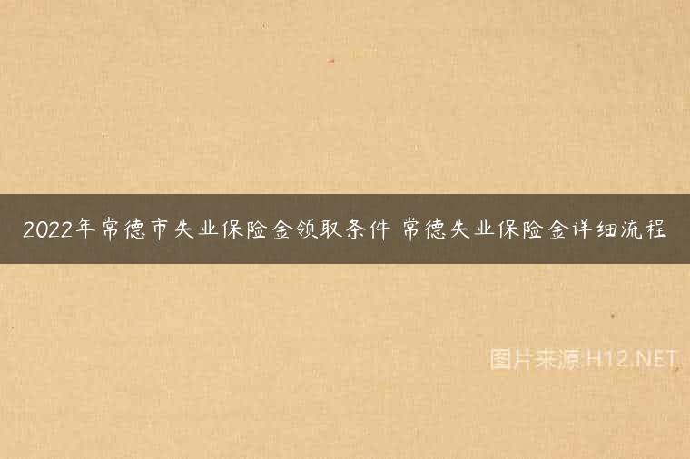 2022年常德市失业保险金领取条件 常德失业保险金详细流程