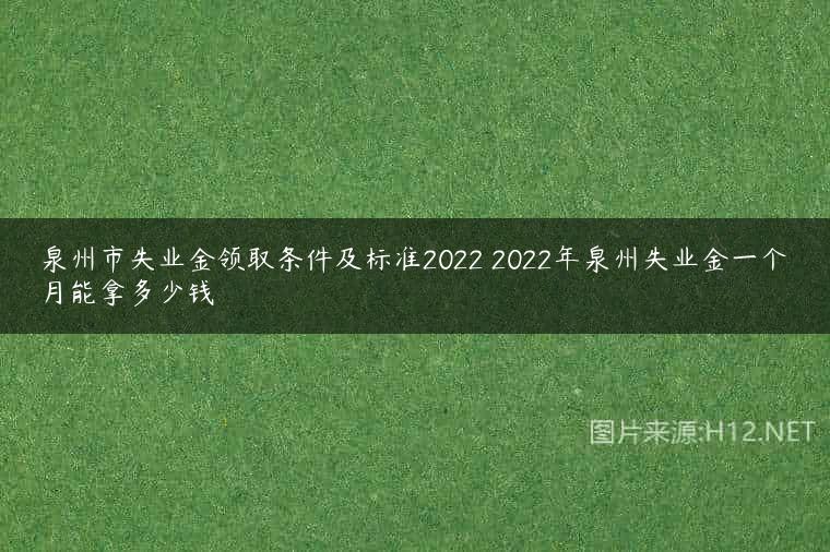 泉州市失业金领取条件及标准2022 2022年泉州失业金一个月能拿多少钱