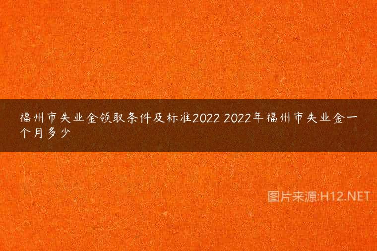 福州市失业金领取条件及标准2022 2022年福州市失业金一个月多少