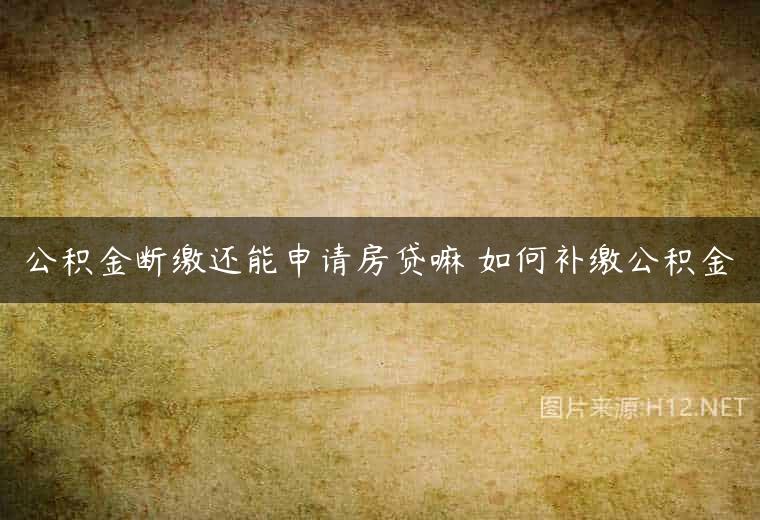 公积金断缴还能申请房贷嘛 如何补缴公积金