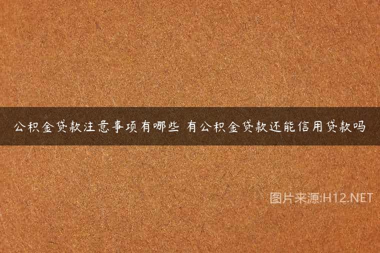 公积金贷款注意事项有哪些 有公积金贷款还能信用贷款吗