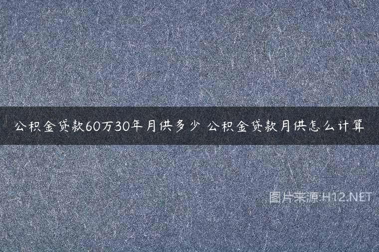 公积金贷款60万30年月供多少 公积金贷款月供怎么计算