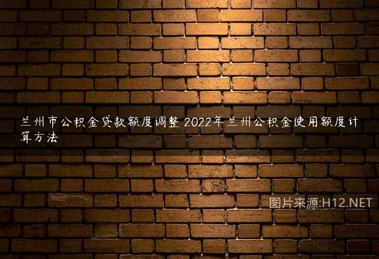 兰州市公积金贷款额度调整 2022年兰州公积金使用额度计算方法