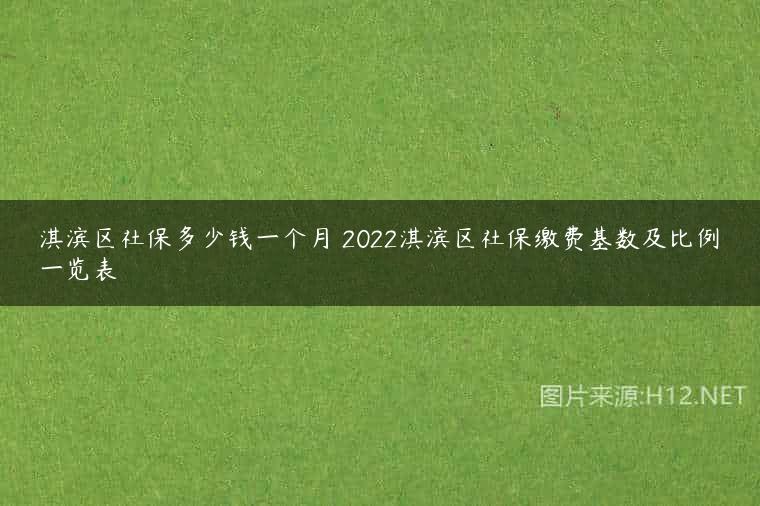 淇滨区社保多少钱一个月 2022淇滨区社保缴费基数及比例一览表