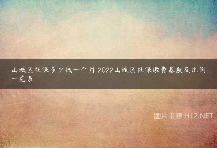 山城区社保多少钱一个月 2022山城区社保缴费基数及比例一览表