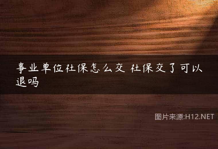事业单位社保怎么交 社保交了可以退吗