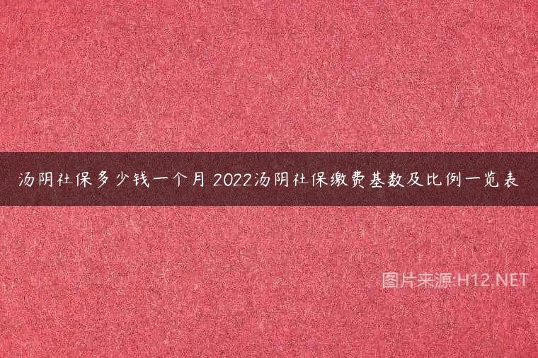 汤阴社保多少钱一个月 2022汤阴社保缴费基数及比例一览表