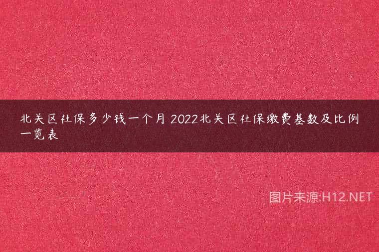 北关区社保多少钱一个月 2022北关区社保缴费基数及比例一览表