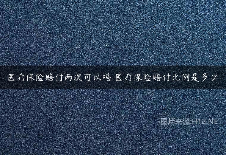 医疗保险赔付两次可以吗 医疗保险赔付比例是多少