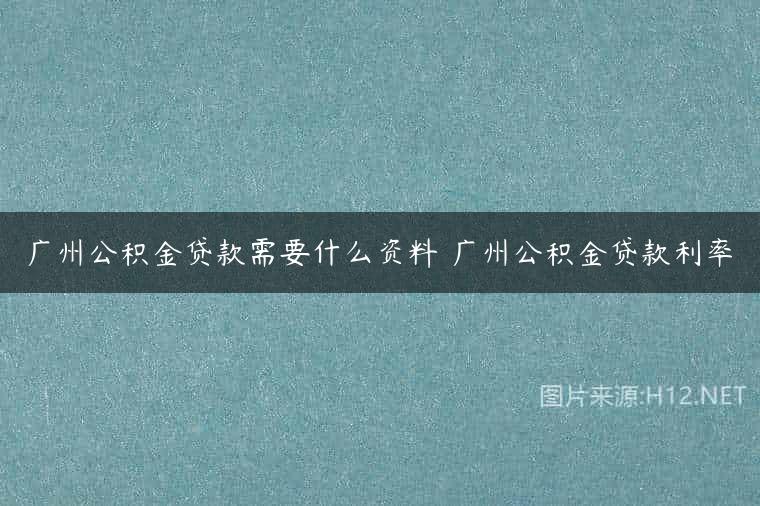 广州公积金贷款需要什么资料 广州公积金贷款利率