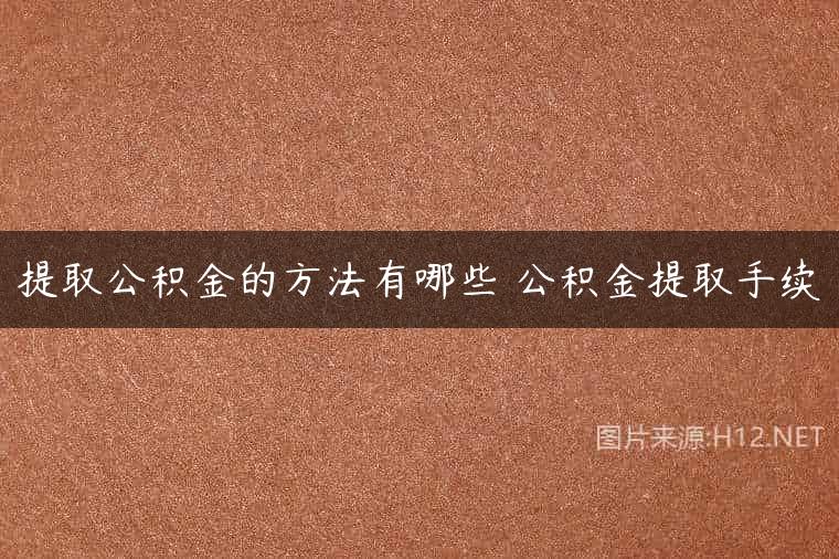 提取公积金的方法有哪些 公积金提取手续