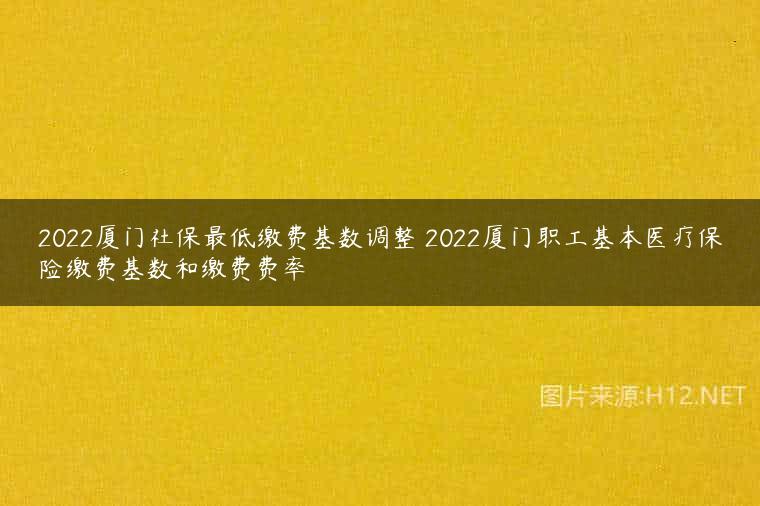2022厦门社保最低缴费基数调整 2022厦门职工基本医疗保险缴费基数和缴费费率