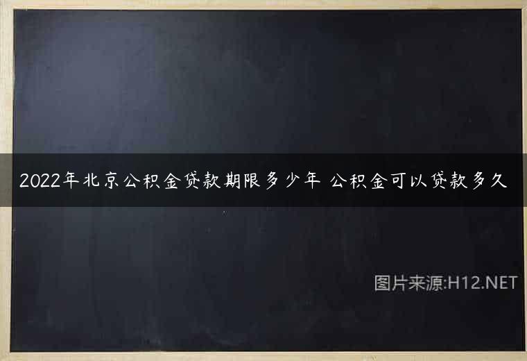 2022年北京公积金贷款期限多少年 公积金可以贷款多久