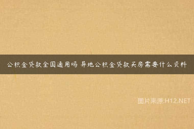 公积金贷款全国通用吗 异地公积金贷款买房需要什么资料