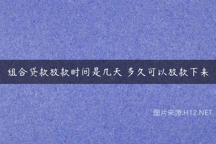 组合贷款放款时间是几天 多久可以放款下来