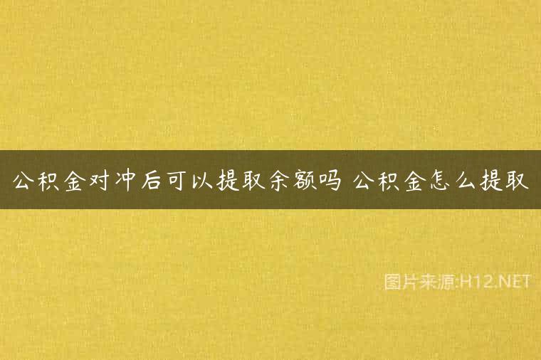 公积金对冲后可以提取余额吗 公积金怎么提取