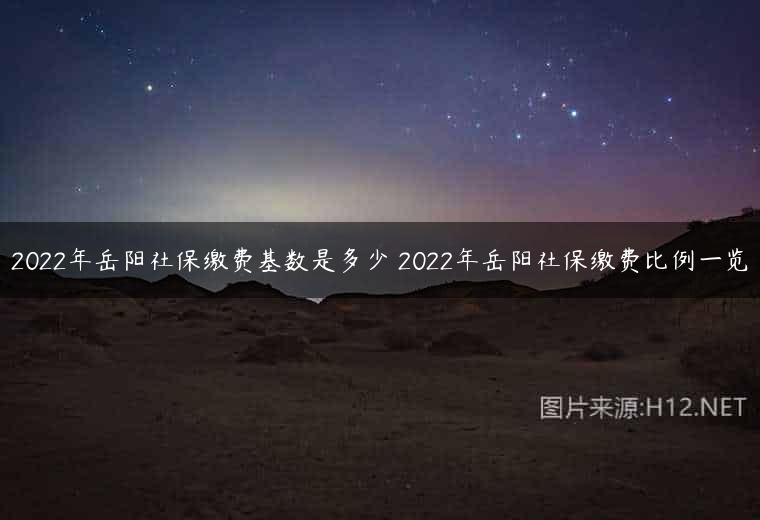 2022年岳阳社保缴费基数是多少 2022年岳阳社保缴费比例一览