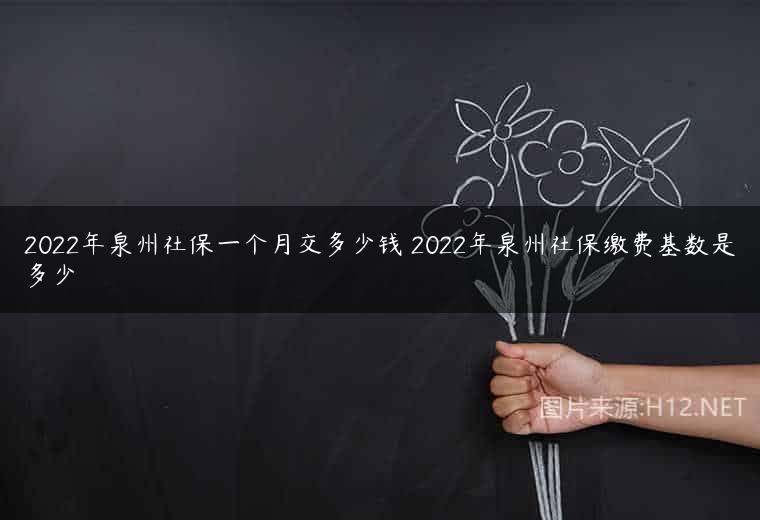 2022年泉州社保一个月交多少钱 2022年泉州社保缴费基数是多少