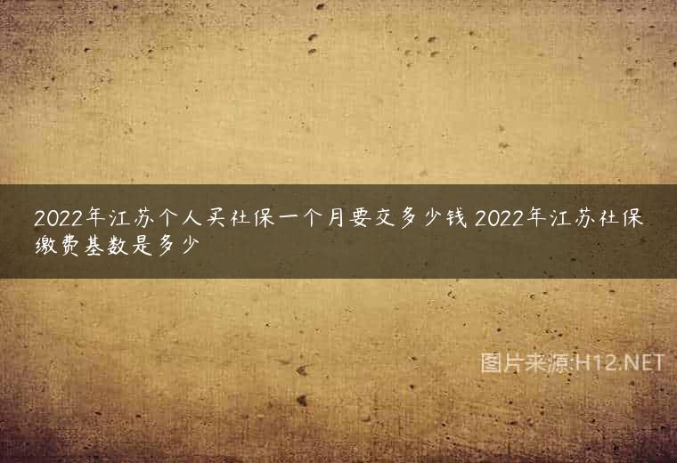 2022年江苏个人买社保一个月要交多少钱 2022年江苏社保缴费基数是多少