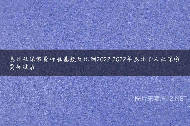 惠州社保缴费标准基数及比例2022 2022年惠州个人社保缴费标准表